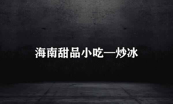 海南甜品小吃—炒冰