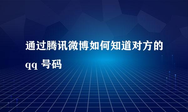 通过腾讯微博如何知道对方的qq 号码