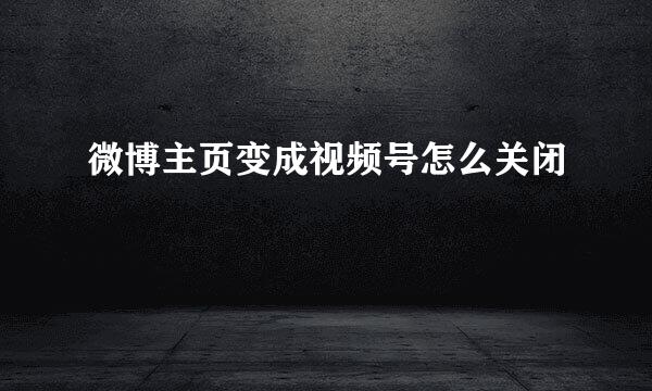 微博主页变成视频号怎么关闭