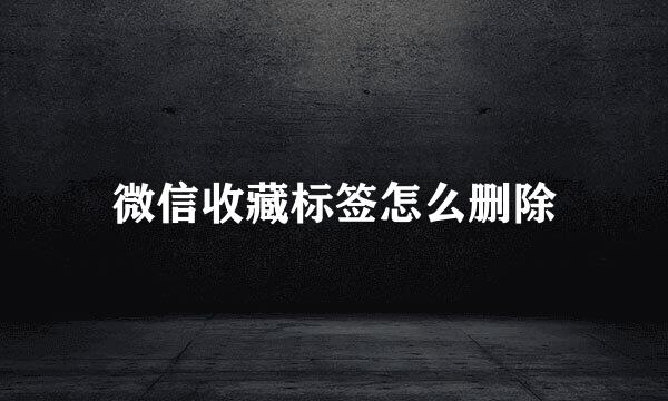 微信收藏标签怎么删除