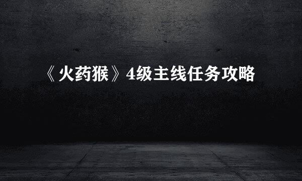 《火药猴》4级主线任务攻略