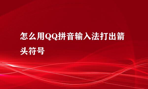怎么用QQ拼音输入法打出箭头符号