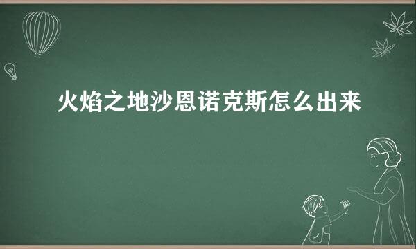 火焰之地沙恩诺克斯怎么出来