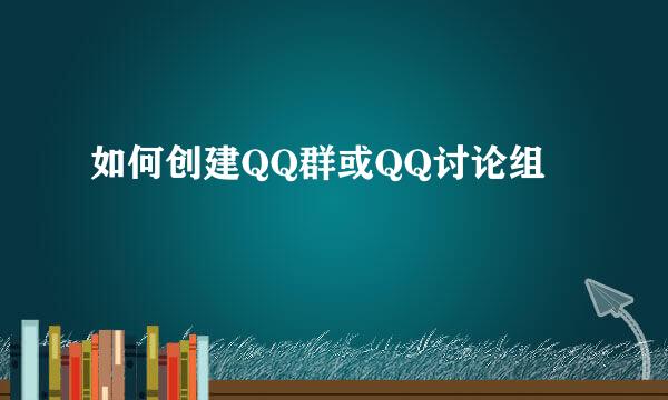 如何创建QQ群或QQ讨论组