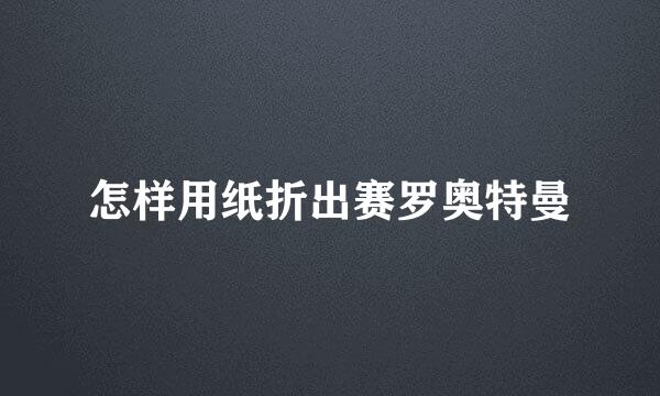 怎样用纸折出赛罗奥特曼