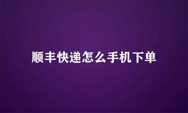 顺丰快递怎么手机下单