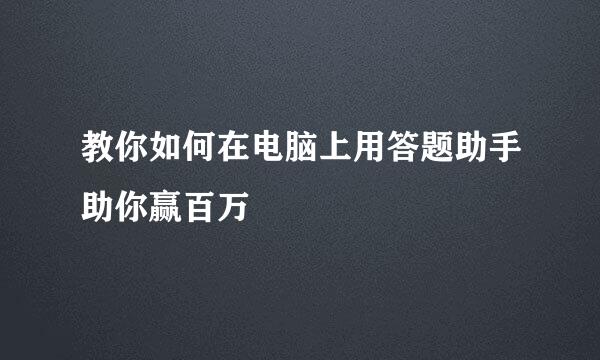 教你如何在电脑上用答题助手助你赢百万