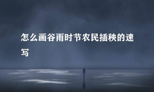 怎么画谷雨时节农民插秧的速写