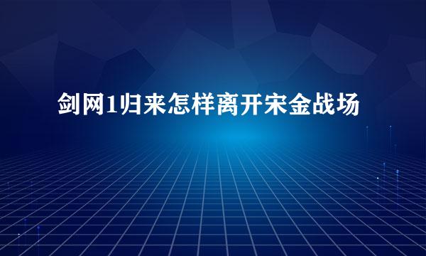 剑网1归来怎样离开宋金战场