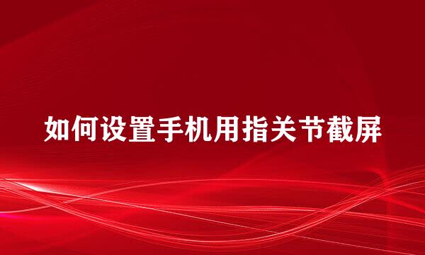 如何设置手机用指关节截屏