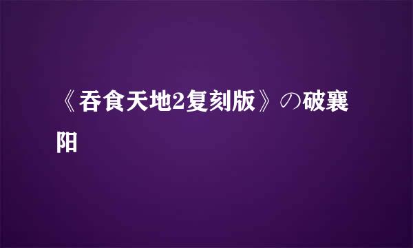 《吞食天地2复刻版》の破襄阳