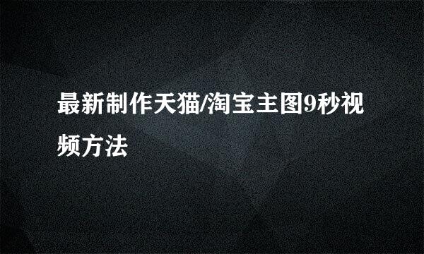 最新制作天猫/淘宝主图9秒视频方法