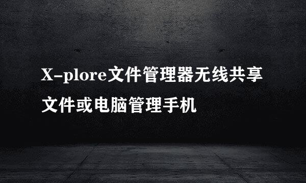 X-plore文件管理器无线共享文件或电脑管理手机