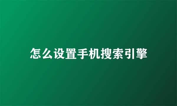 怎么设置手机搜索引擎