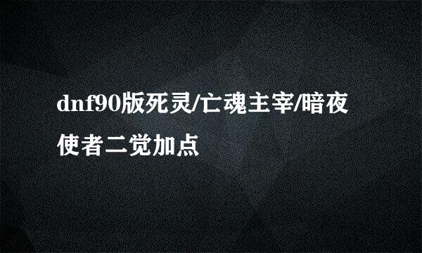 dnf90版死灵/亡魂主宰/暗夜使者二觉加点
