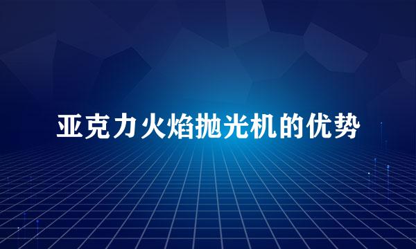 亚克力火焰抛光机的优势