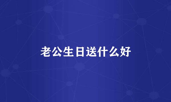老公生日送什么好