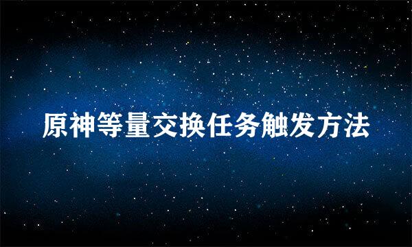 原神等量交换任务触发方法