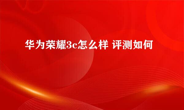 华为荣耀3c怎么样 评测如何