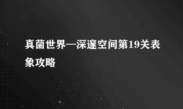 真菌世界—深邃空间第19关表象攻略