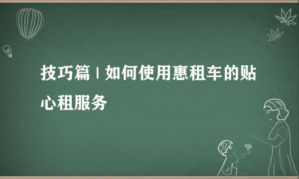 技巧篇 | 如何使用惠租车的贴心租服务