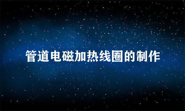 管道电磁加热线圈的制作