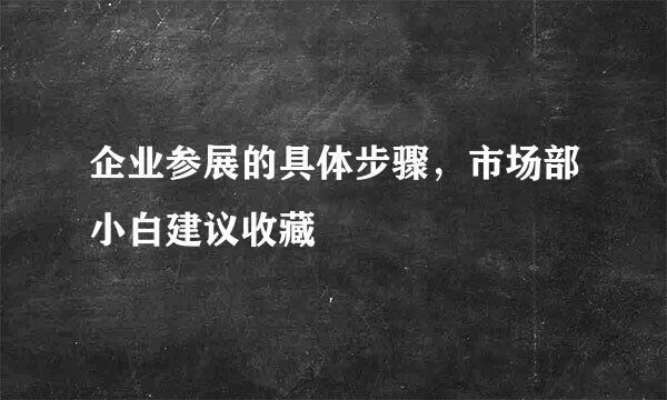 企业参展的具体步骤，市场部小白建议收藏
