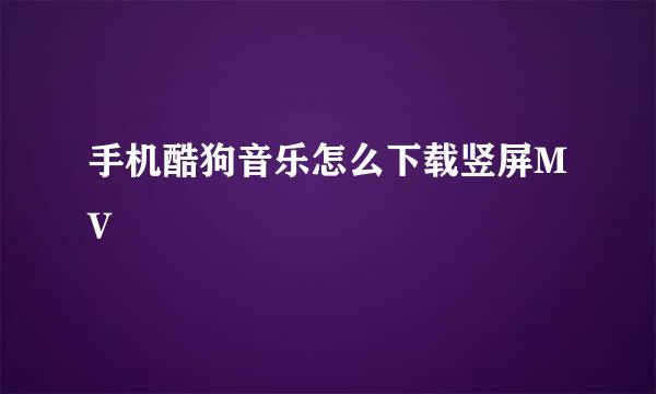手机酷狗音乐怎么下载竖屏MV