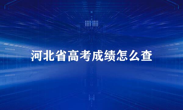 河北省高考成绩怎么查