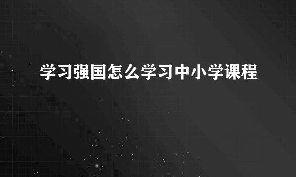 学习强国怎么学习中小学课程​