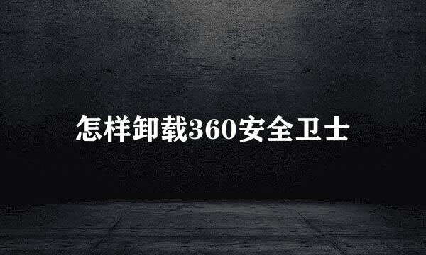 怎样卸载360安全卫士