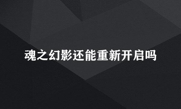 魂之幻影还能重新开启吗