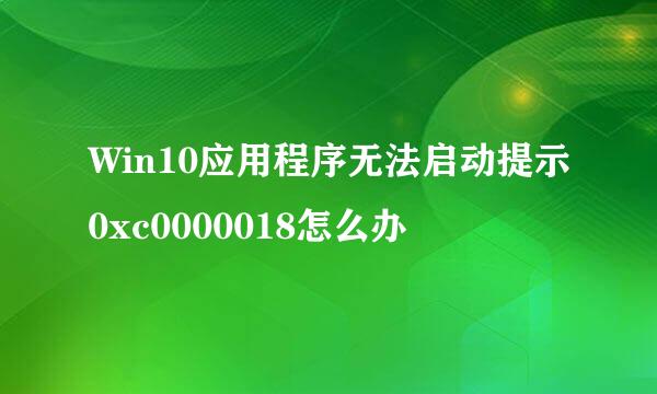 Win10应用程序无法启动提示0xc0000018怎么办