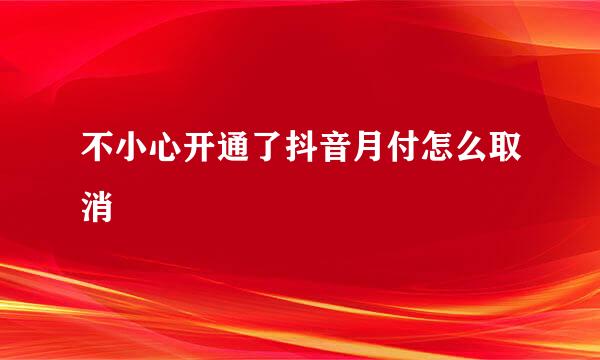 不小心开通了抖音月付怎么取消