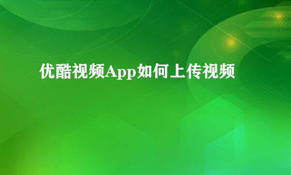 优酷视频App如何上传视频