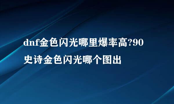 dnf金色闪光哪里爆率高?90史诗金色闪光哪个图出