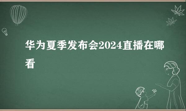华为夏季发布会2024直播在哪看