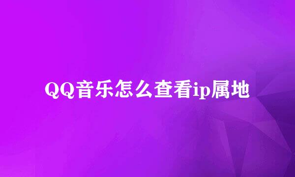 QQ音乐怎么查看ip属地
