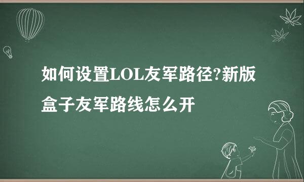 如何设置LOL友军路径?新版盒子友军路线怎么开