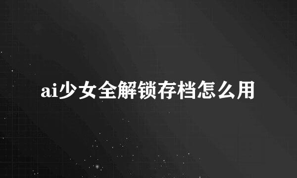 ai少女全解锁存档怎么用