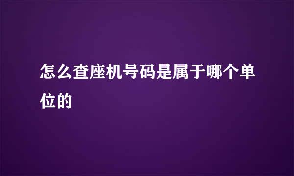 怎么查座机号码是属于哪个单位的