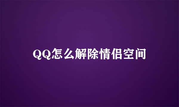 QQ怎么解除情侣空间