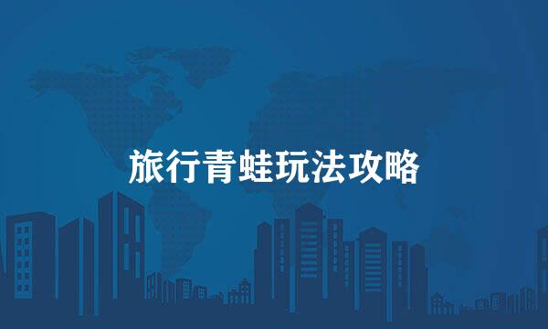 旅行青蛙玩法攻略