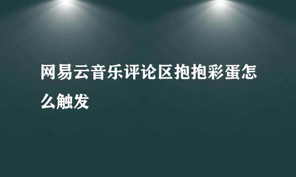 网易云音乐评论区抱抱彩蛋怎么触发
