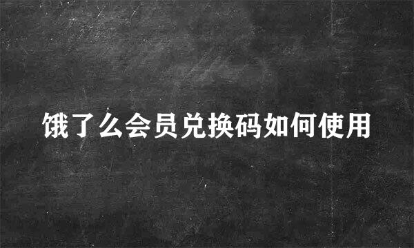 饿了么会员兑换码如何使用