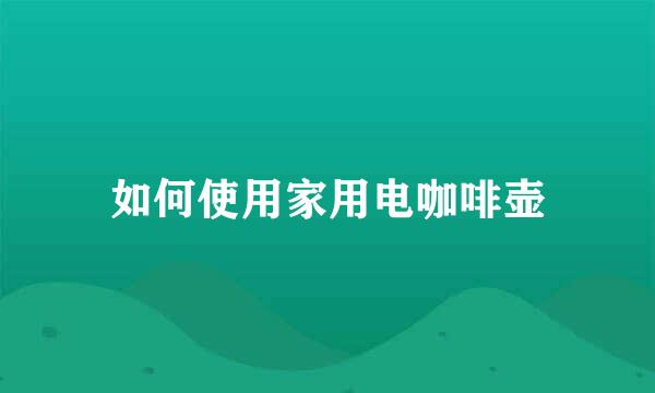 如何使用家用电咖啡壶