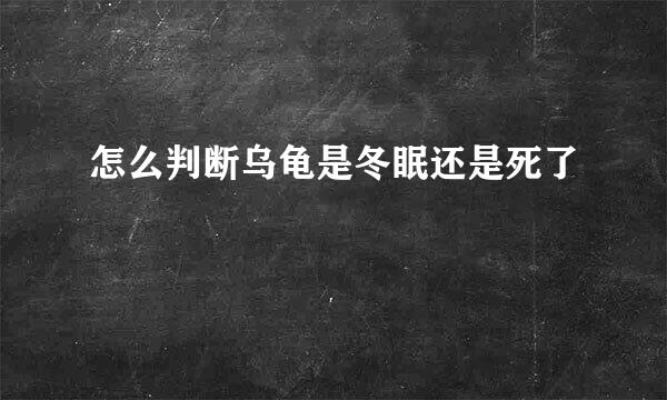 怎么判断乌龟是冬眠还是死了