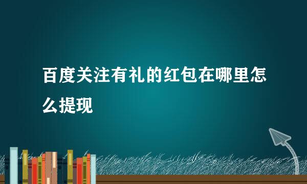 百度关注有礼的红包在哪里怎么提现