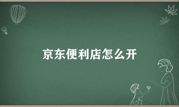 京东便利店怎么开