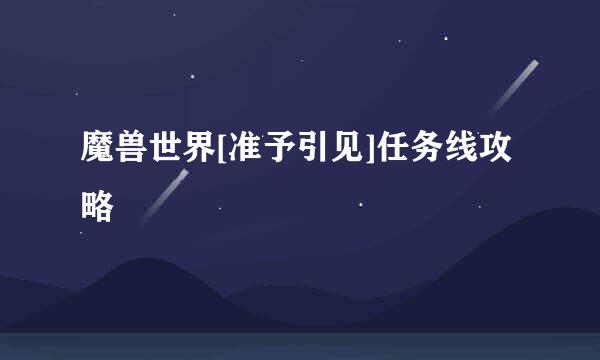 魔兽世界[准予引见]任务线攻略